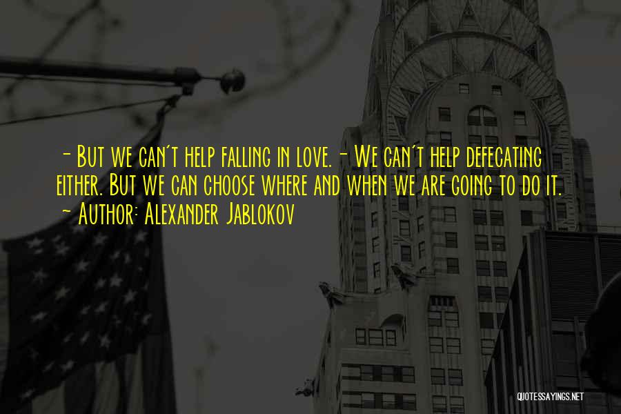 Alexander Jablokov Quotes: - But We Can't Help Falling In Love.- We Can't Help Defecating Either. But We Can Choose Where And When