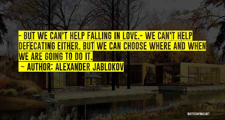 Alexander Jablokov Quotes: - But We Can't Help Falling In Love.- We Can't Help Defecating Either. But We Can Choose Where And When