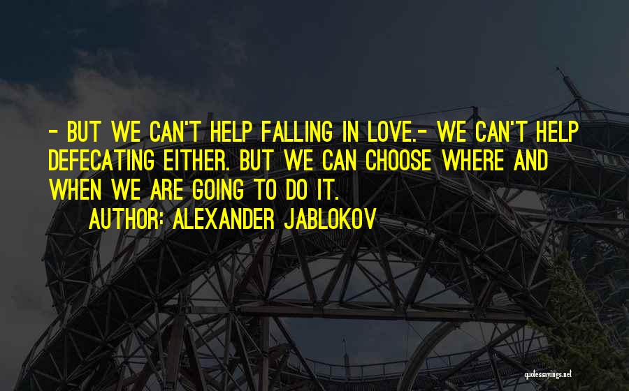 Alexander Jablokov Quotes: - But We Can't Help Falling In Love.- We Can't Help Defecating Either. But We Can Choose Where And When