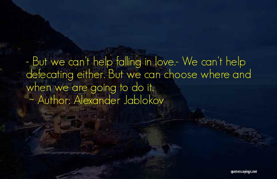 Alexander Jablokov Quotes: - But We Can't Help Falling In Love.- We Can't Help Defecating Either. But We Can Choose Where And When