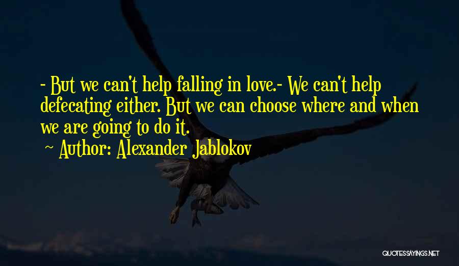 Alexander Jablokov Quotes: - But We Can't Help Falling In Love.- We Can't Help Defecating Either. But We Can Choose Where And When