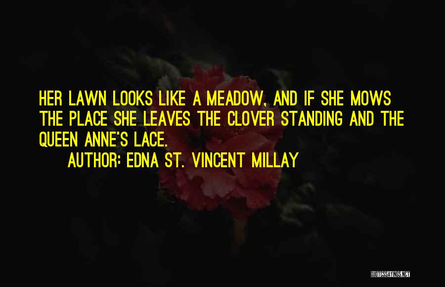 Edna St. Vincent Millay Quotes: Her Lawn Looks Like A Meadow, And If She Mows The Place She Leaves The Clover Standing And The Queen