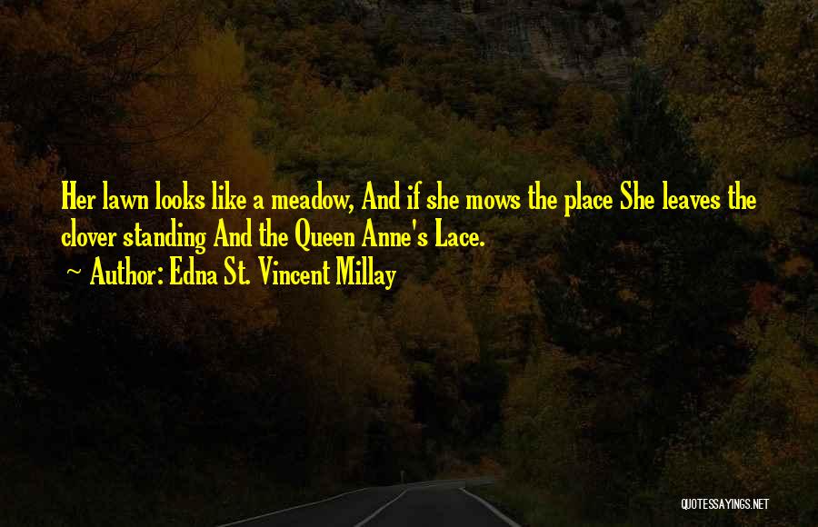 Edna St. Vincent Millay Quotes: Her Lawn Looks Like A Meadow, And If She Mows The Place She Leaves The Clover Standing And The Queen