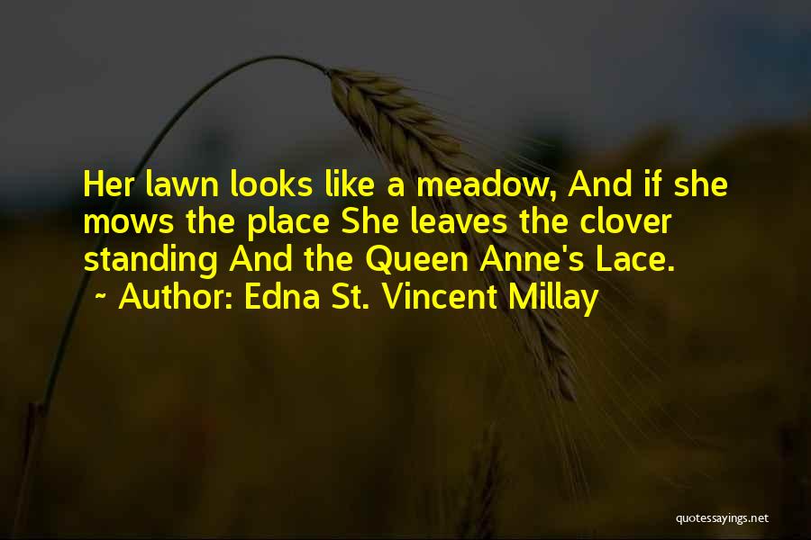Edna St. Vincent Millay Quotes: Her Lawn Looks Like A Meadow, And If She Mows The Place She Leaves The Clover Standing And The Queen
