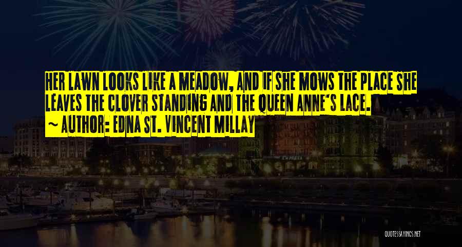 Edna St. Vincent Millay Quotes: Her Lawn Looks Like A Meadow, And If She Mows The Place She Leaves The Clover Standing And The Queen