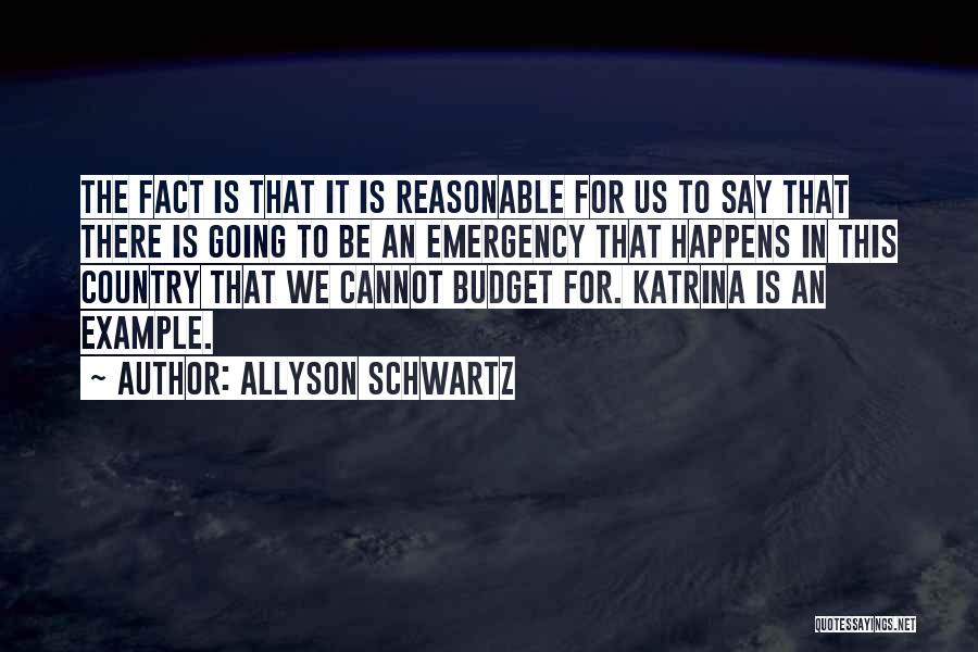 Allyson Schwartz Quotes: The Fact Is That It Is Reasonable For Us To Say That There Is Going To Be An Emergency That