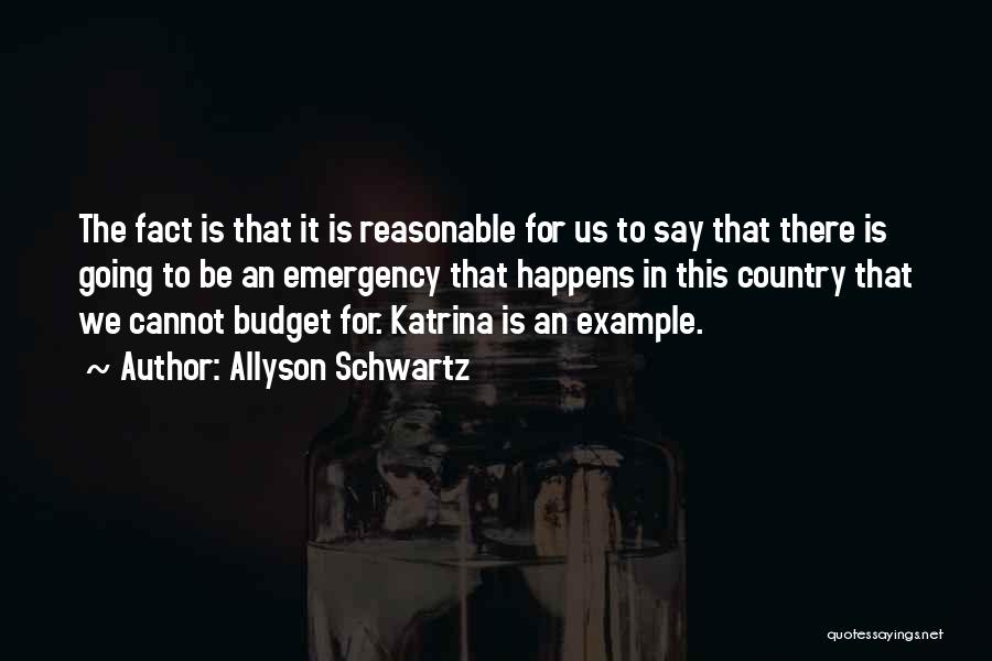 Allyson Schwartz Quotes: The Fact Is That It Is Reasonable For Us To Say That There Is Going To Be An Emergency That