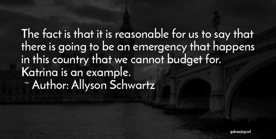 Allyson Schwartz Quotes: The Fact Is That It Is Reasonable For Us To Say That There Is Going To Be An Emergency That