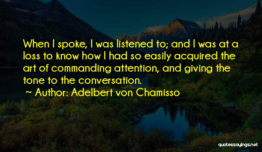 Adelbert Von Chamisso Quotes: When I Spoke, I Was Listened To; And I Was At A Loss To Know How I Had So Easily