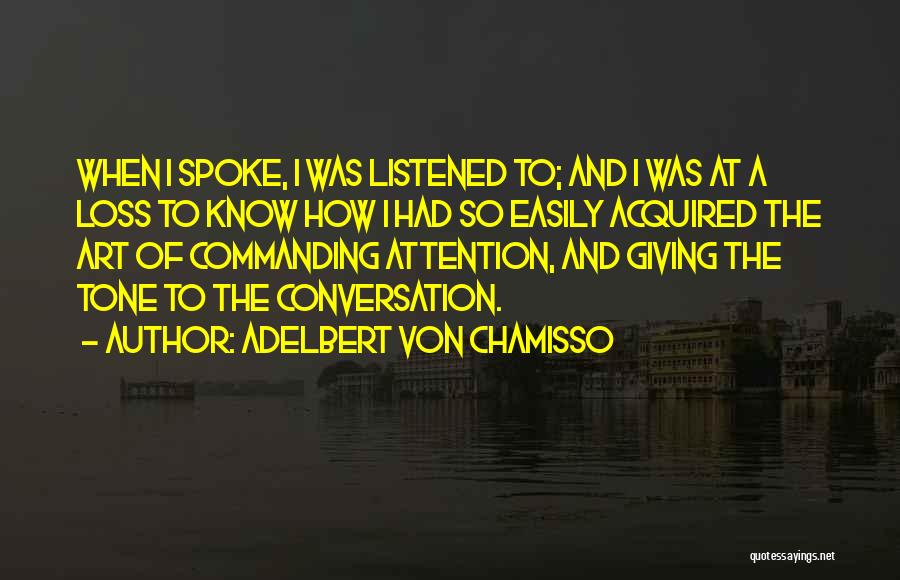 Adelbert Von Chamisso Quotes: When I Spoke, I Was Listened To; And I Was At A Loss To Know How I Had So Easily