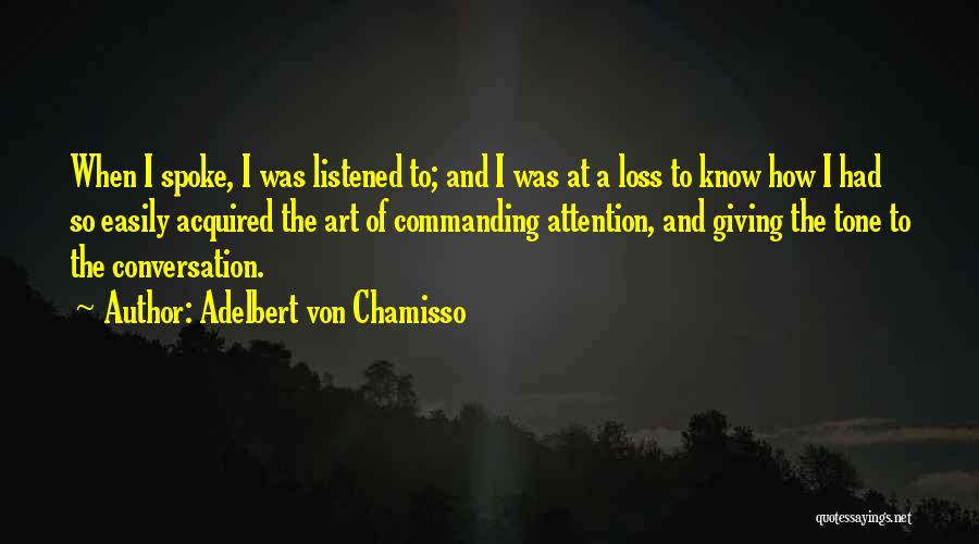 Adelbert Von Chamisso Quotes: When I Spoke, I Was Listened To; And I Was At A Loss To Know How I Had So Easily