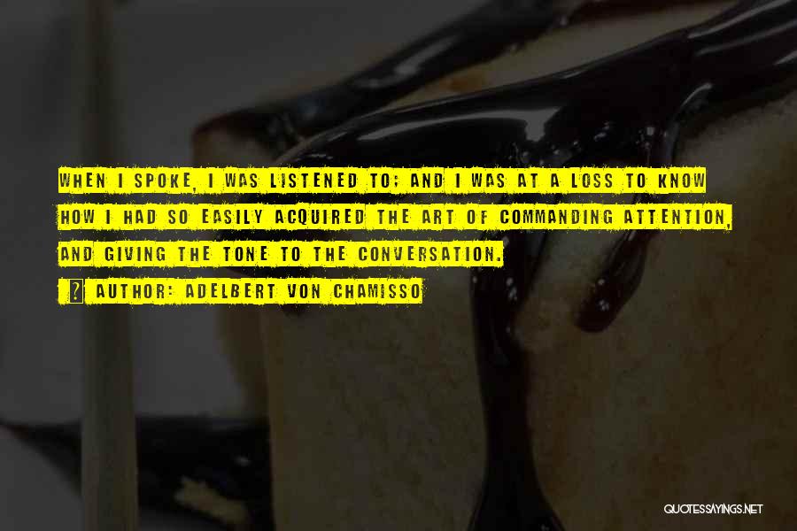 Adelbert Von Chamisso Quotes: When I Spoke, I Was Listened To; And I Was At A Loss To Know How I Had So Easily