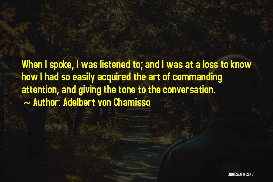 Adelbert Von Chamisso Quotes: When I Spoke, I Was Listened To; And I Was At A Loss To Know How I Had So Easily
