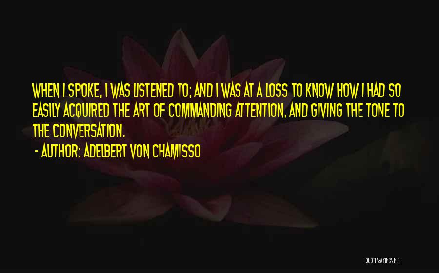 Adelbert Von Chamisso Quotes: When I Spoke, I Was Listened To; And I Was At A Loss To Know How I Had So Easily
