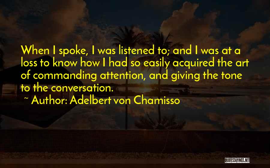 Adelbert Von Chamisso Quotes: When I Spoke, I Was Listened To; And I Was At A Loss To Know How I Had So Easily