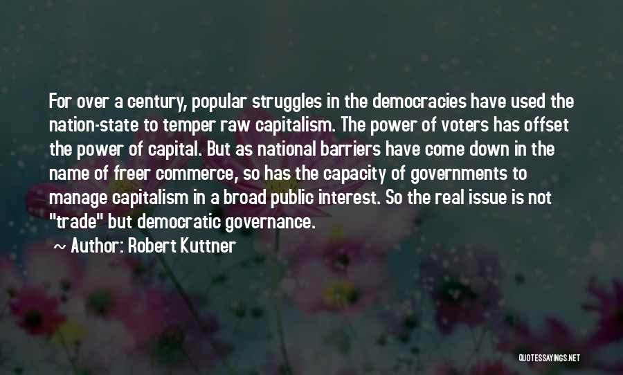 Robert Kuttner Quotes: For Over A Century, Popular Struggles In The Democracies Have Used The Nation-state To Temper Raw Capitalism. The Power Of