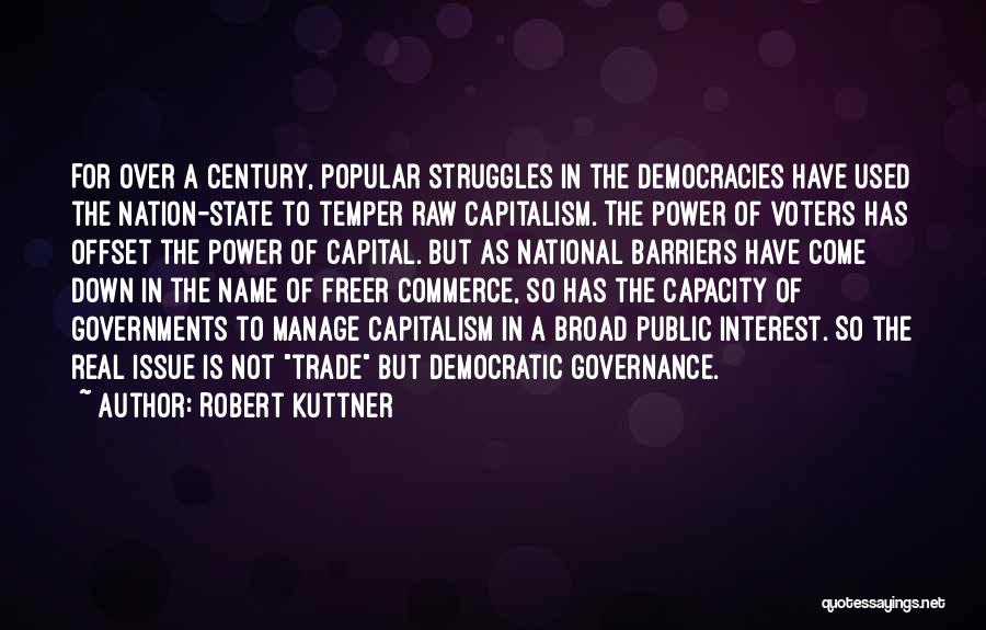 Robert Kuttner Quotes: For Over A Century, Popular Struggles In The Democracies Have Used The Nation-state To Temper Raw Capitalism. The Power Of