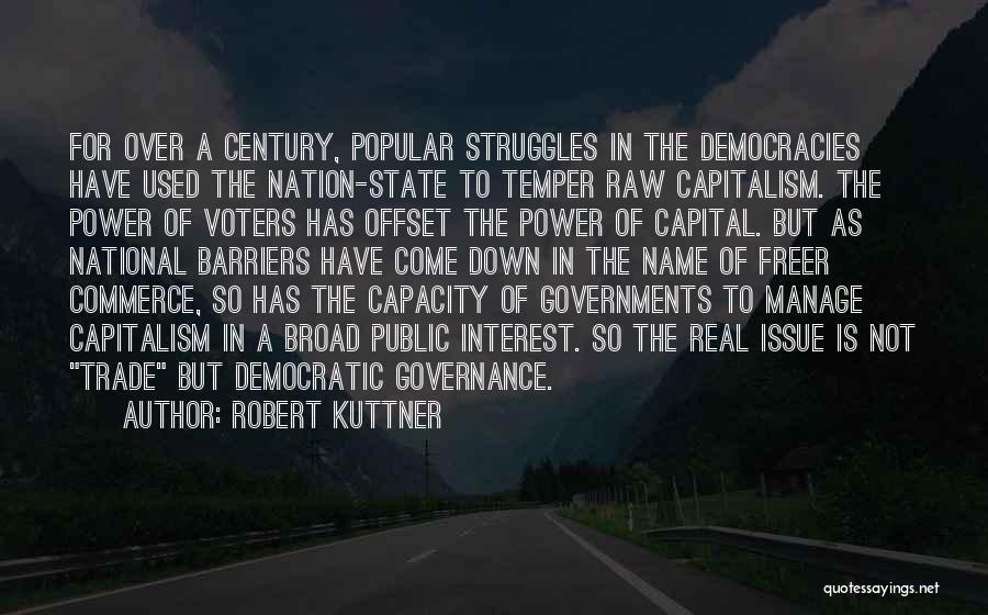 Robert Kuttner Quotes: For Over A Century, Popular Struggles In The Democracies Have Used The Nation-state To Temper Raw Capitalism. The Power Of