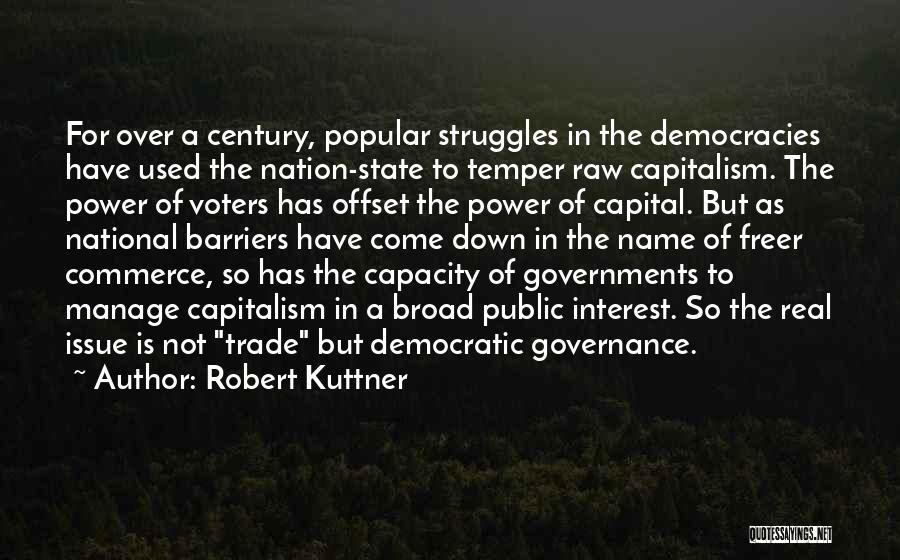 Robert Kuttner Quotes: For Over A Century, Popular Struggles In The Democracies Have Used The Nation-state To Temper Raw Capitalism. The Power Of