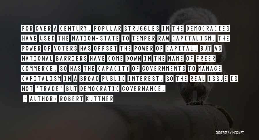 Robert Kuttner Quotes: For Over A Century, Popular Struggles In The Democracies Have Used The Nation-state To Temper Raw Capitalism. The Power Of