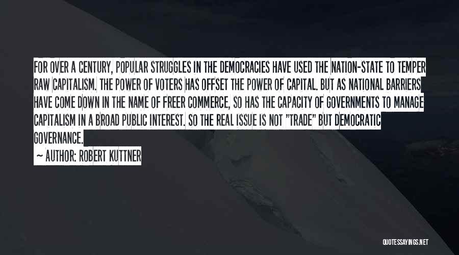 Robert Kuttner Quotes: For Over A Century, Popular Struggles In The Democracies Have Used The Nation-state To Temper Raw Capitalism. The Power Of