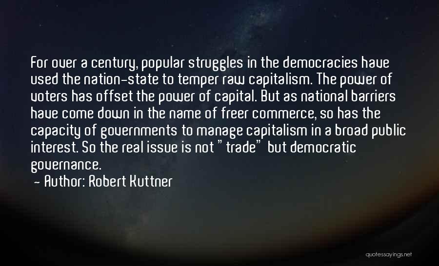 Robert Kuttner Quotes: For Over A Century, Popular Struggles In The Democracies Have Used The Nation-state To Temper Raw Capitalism. The Power Of