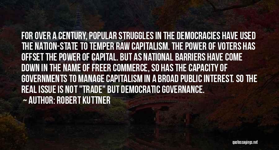 Robert Kuttner Quotes: For Over A Century, Popular Struggles In The Democracies Have Used The Nation-state To Temper Raw Capitalism. The Power Of