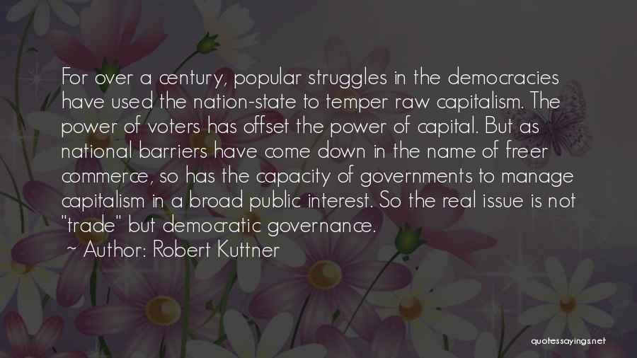 Robert Kuttner Quotes: For Over A Century, Popular Struggles In The Democracies Have Used The Nation-state To Temper Raw Capitalism. The Power Of