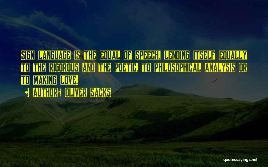 Oliver Sacks Quotes: Sign Language Is The Equal Of Speech, Lending Itself Equally To The Rigorous And The Poetic, To Philosophical Analysis Or