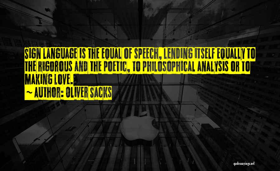 Oliver Sacks Quotes: Sign Language Is The Equal Of Speech, Lending Itself Equally To The Rigorous And The Poetic, To Philosophical Analysis Or