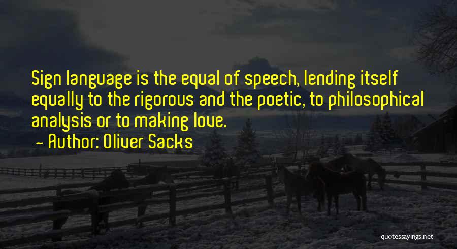 Oliver Sacks Quotes: Sign Language Is The Equal Of Speech, Lending Itself Equally To The Rigorous And The Poetic, To Philosophical Analysis Or