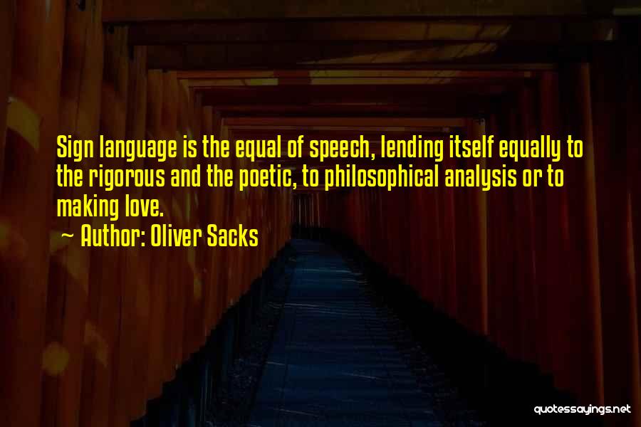 Oliver Sacks Quotes: Sign Language Is The Equal Of Speech, Lending Itself Equally To The Rigorous And The Poetic, To Philosophical Analysis Or