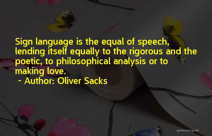 Oliver Sacks Quotes: Sign Language Is The Equal Of Speech, Lending Itself Equally To The Rigorous And The Poetic, To Philosophical Analysis Or