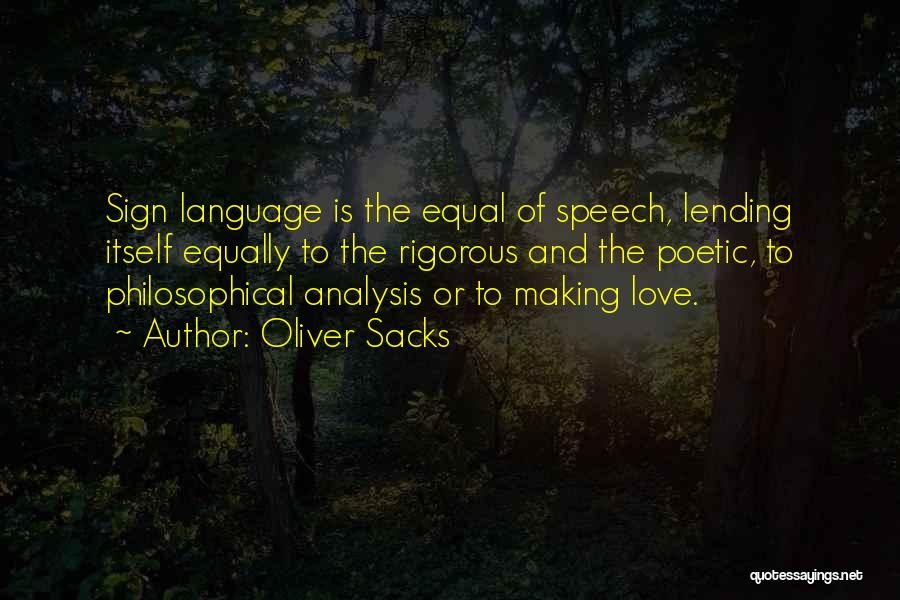 Oliver Sacks Quotes: Sign Language Is The Equal Of Speech, Lending Itself Equally To The Rigorous And The Poetic, To Philosophical Analysis Or
