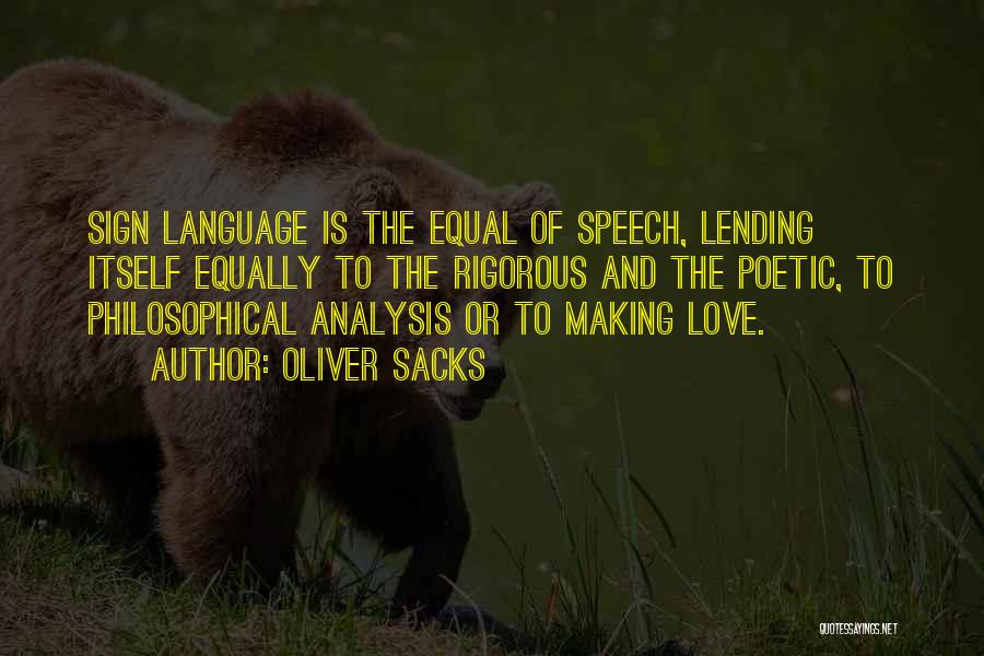 Oliver Sacks Quotes: Sign Language Is The Equal Of Speech, Lending Itself Equally To The Rigorous And The Poetic, To Philosophical Analysis Or
