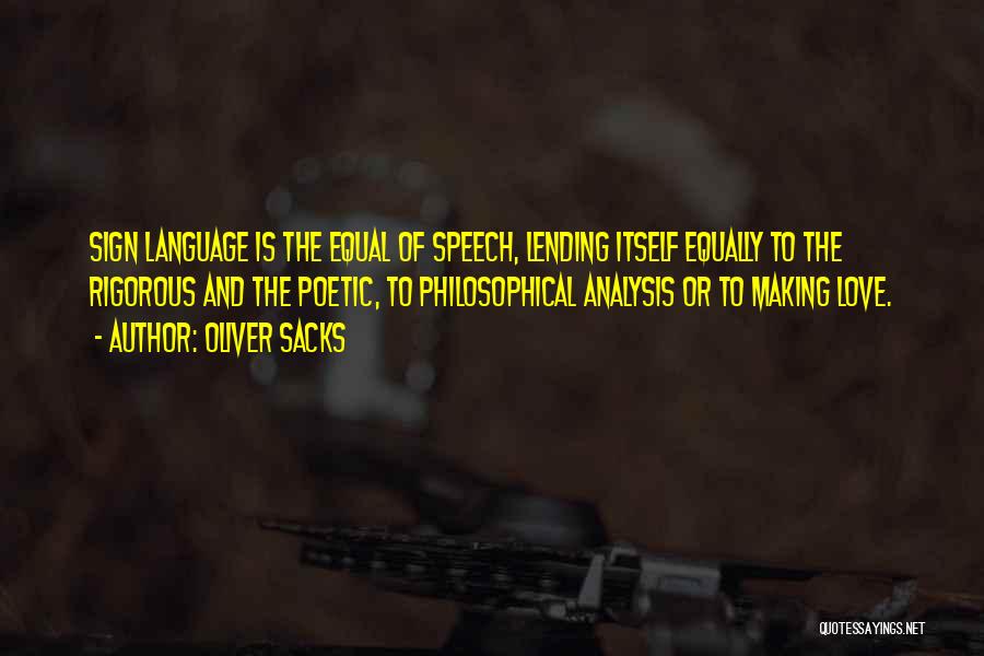 Oliver Sacks Quotes: Sign Language Is The Equal Of Speech, Lending Itself Equally To The Rigorous And The Poetic, To Philosophical Analysis Or