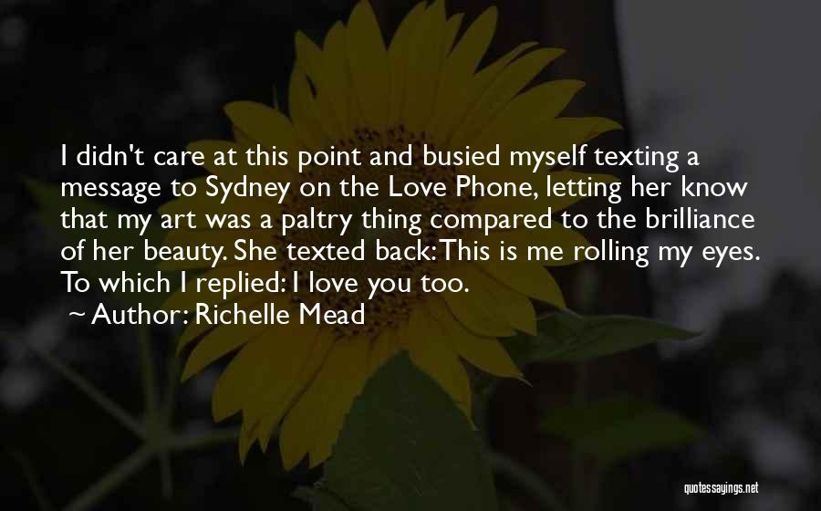 Richelle Mead Quotes: I Didn't Care At This Point And Busied Myself Texting A Message To Sydney On The Love Phone, Letting Her