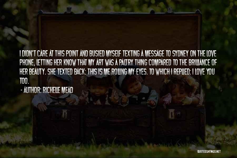 Richelle Mead Quotes: I Didn't Care At This Point And Busied Myself Texting A Message To Sydney On The Love Phone, Letting Her