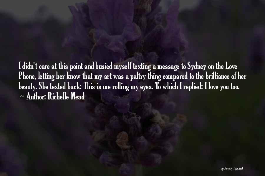 Richelle Mead Quotes: I Didn't Care At This Point And Busied Myself Texting A Message To Sydney On The Love Phone, Letting Her