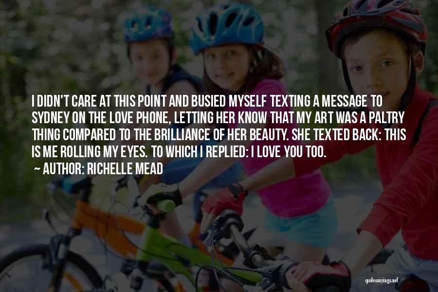 Richelle Mead Quotes: I Didn't Care At This Point And Busied Myself Texting A Message To Sydney On The Love Phone, Letting Her