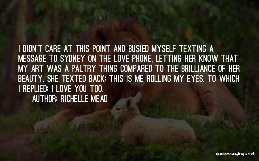 Richelle Mead Quotes: I Didn't Care At This Point And Busied Myself Texting A Message To Sydney On The Love Phone, Letting Her