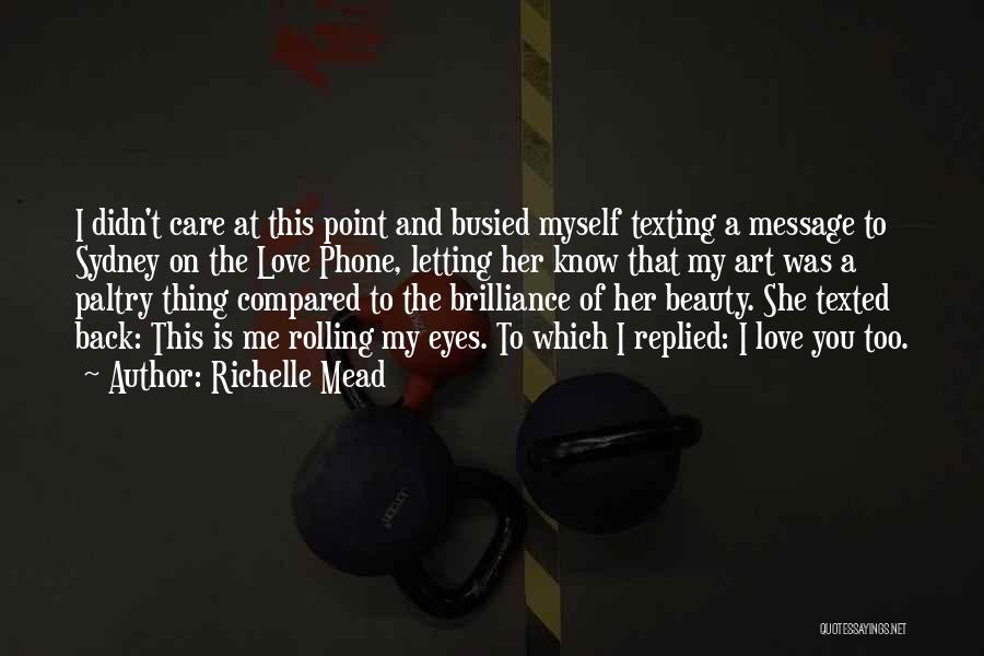 Richelle Mead Quotes: I Didn't Care At This Point And Busied Myself Texting A Message To Sydney On The Love Phone, Letting Her
