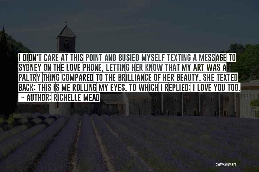 Richelle Mead Quotes: I Didn't Care At This Point And Busied Myself Texting A Message To Sydney On The Love Phone, Letting Her