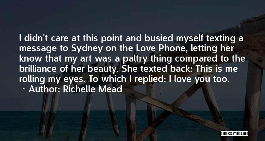 Richelle Mead Quotes: I Didn't Care At This Point And Busied Myself Texting A Message To Sydney On The Love Phone, Letting Her