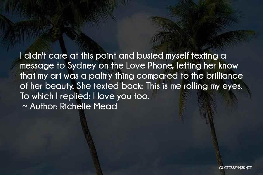 Richelle Mead Quotes: I Didn't Care At This Point And Busied Myself Texting A Message To Sydney On The Love Phone, Letting Her