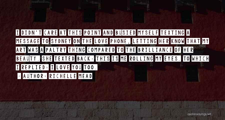 Richelle Mead Quotes: I Didn't Care At This Point And Busied Myself Texting A Message To Sydney On The Love Phone, Letting Her