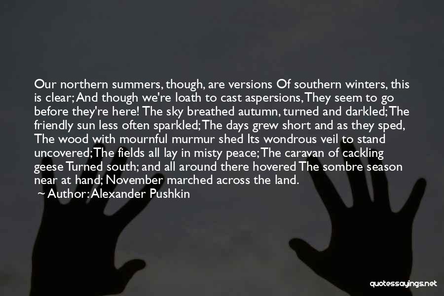 Alexander Pushkin Quotes: Our Northern Summers, Though, Are Versions Of Southern Winters, This Is Clear; And Though We're Loath To Cast Aspersions, They