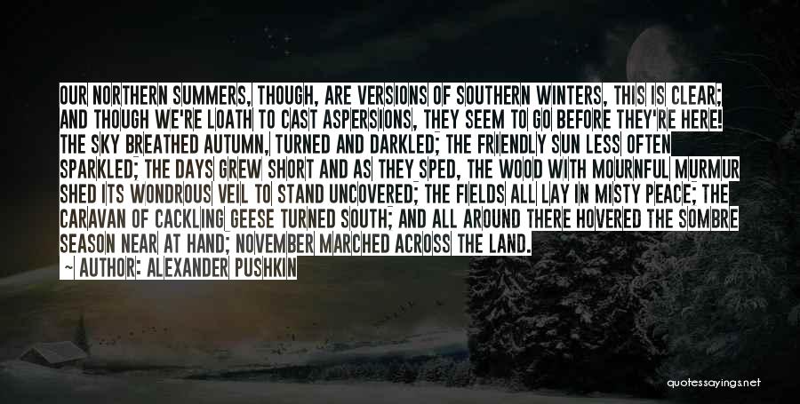 Alexander Pushkin Quotes: Our Northern Summers, Though, Are Versions Of Southern Winters, This Is Clear; And Though We're Loath To Cast Aspersions, They