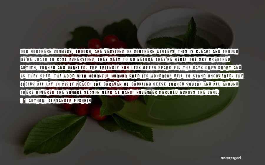 Alexander Pushkin Quotes: Our Northern Summers, Though, Are Versions Of Southern Winters, This Is Clear; And Though We're Loath To Cast Aspersions, They