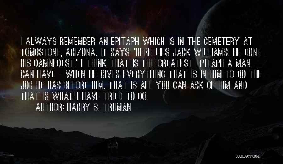 Harry S. Truman Quotes: I Always Remember An Epitaph Which Is In The Cemetery At Tombstone, Arizona. It Says: 'here Lies Jack Williams. He